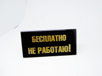 ПЮ055 Табл.''Бесплатно не работаю/В долг не даю!''